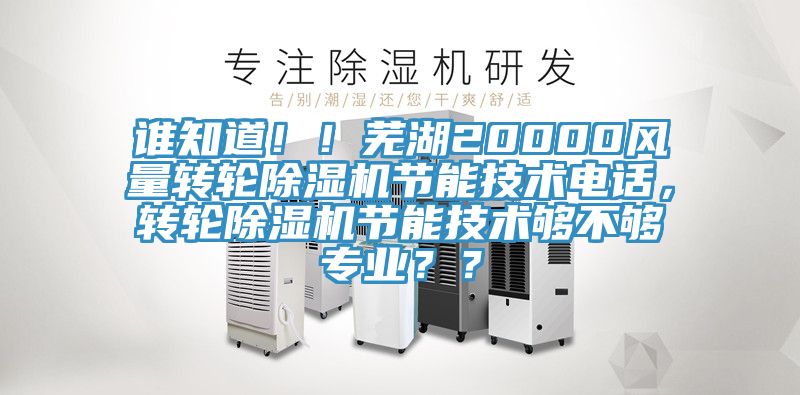 誰(shuí)知道?。∈徍?0000風(fēng)量轉(zhuǎn)輪除濕機(jī)節(jié)能技術(shù)電話，轉(zhuǎn)輪除濕機(jī)節(jié)能技術(shù)夠不夠?qū)I(yè)？？