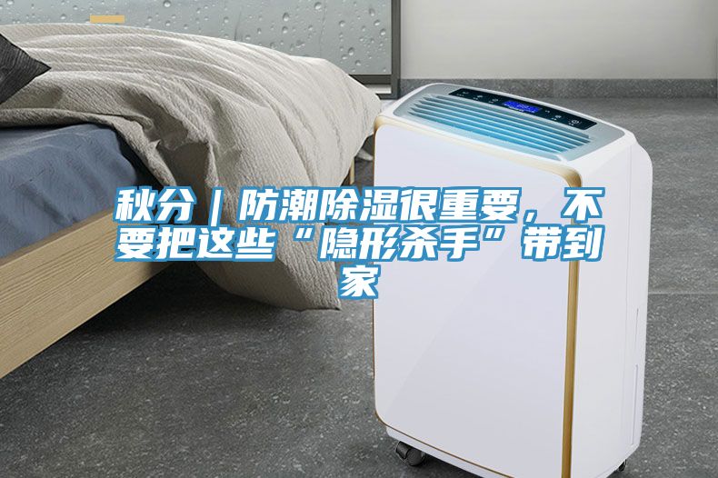 秋分｜防潮除濕很重要，不要把這些“隱形殺手”帶到家
