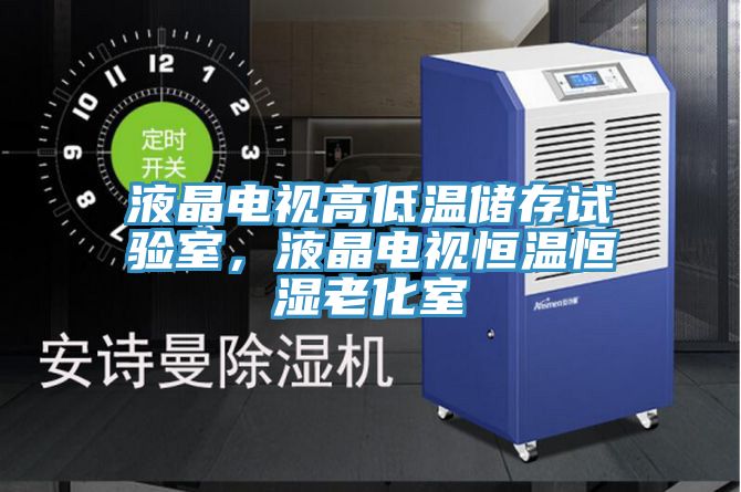 液晶電視高低溫儲(chǔ)存試驗(yàn)室，液晶電視恒溫恒濕老化室