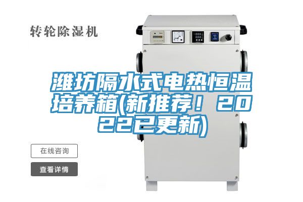 濰坊隔水式電熱恒溫培養(yǎng)箱(新推薦！2022已更新)