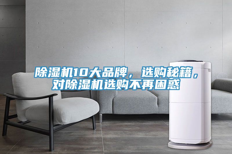 除濕機(jī)10大品牌，選購(gòu)秘籍，對(duì)除濕機(jī)選購(gòu)不再困惑