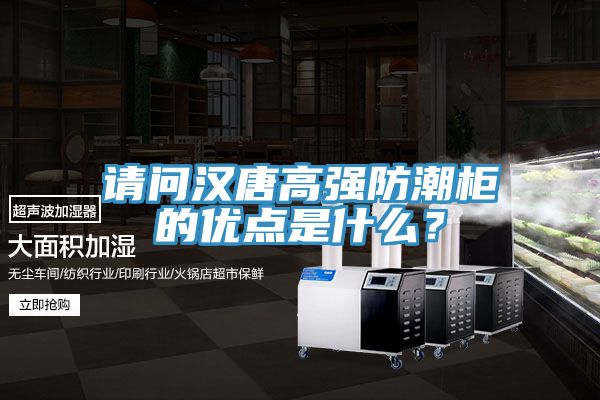 請(qǐng)問(wèn)漢唐高強(qiáng)防潮柜的優(yōu)點(diǎn)是什么？