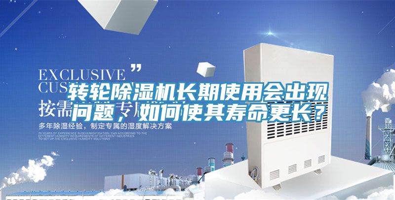 轉(zhuǎn)輪除濕機(jī)長期使用會出現(xiàn)問題，如何使其壽命更長？