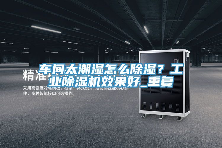 車間太潮濕怎么除濕？工業(yè)除濕機效果好_重復