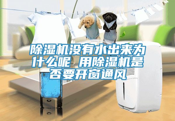除濕機(jī)沒有水出來(lái)為什么呢 用除濕機(jī)是否要開窗通風(fēng)