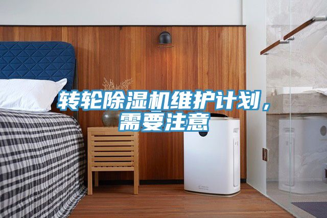 轉(zhuǎn)輪除濕機(jī)維護(hù)計(jì)劃，需要注意