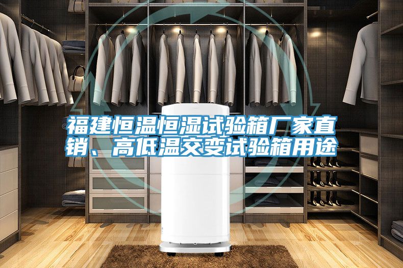 福建恒溫恒濕試驗箱廠家直銷、高低溫交變試驗箱用途