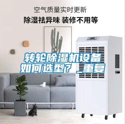 轉(zhuǎn)輪除濕機(jī)設(shè)備如何選型？_重復(fù)